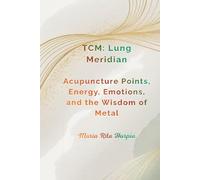 Lung Meridian in Traditional Chinese Medicine: Acupuncture Points, Energy, Emotions, and the Wisdom of Metal. (Traditional Chinese Medicine for Everyday Life)