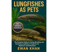LUNGFISHES AS PETS: The Complete Guide to Caring, Breeding, and Enriching Lungfishes in Captivity for Beginners and Enthusiasts.