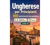 L'ungherese per Principianti A1: 100 storie brevi di vita quotidiana: Migliora la comprensione e l'espressione scritta con semplici situazioni bilingue della vita quotidiana