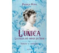 L'unica. La figlia più amata da Sissi. Notizie e curiosità (Asburgo)