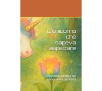 L'unicorno che sapeva aspettare: Una storia magica sul valore della pazienza