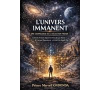 L'univers Immanent: Une Cosmologie de la Sélection Froide : Comment les systèmes, les protocoles et l'IA façonnent notre réalité.