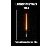L'univers Star Wars tome 3 : L’univers étendu et les jeux vidéo