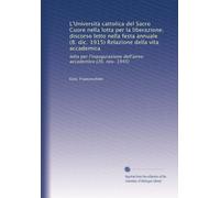 L'Università cattolica del Sacro Cuore nella lotta per la liberazione; discorso letto nella festa annuale (8. dic. 1915) Relazione della vita ... dell'anno accademico (26. nov. 1945)