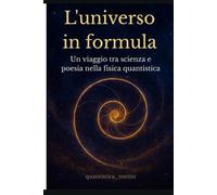 L'universo in formula: Un viaggio tra scienza e poesia nella fisica quantistica