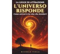 L'Universo Risponde: La Legge di Attrazione: La guida completa alla Legge dell'Attrazione: come attrarre la vita che desideri con il Metodo 369, le affermazioni e le tecniche di manifestazione