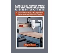 LUNYEE 4040 PRO CNC Router Machine User Guide: A Complete Manual for Setup, Operation, Maintenance, and Advanced Projects