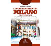 Luoghi fantastici di Milano e dove trovarli. Tra storia e leggenda, passato e presente: gli itinerari più insoliti per scoprire la città (Quest'Italia)
