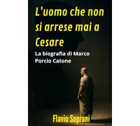L'uomo che non si arrese mai a Cesare: La biografia di Marco Porcio Catone, il filosofo che incarnò l'integrità stoica fino al suo suicidio per la libertà