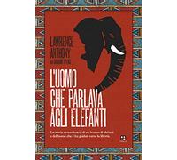 L'uomo che parlava agli elefanti. La storia straordinaria di un branco di elefanti e dell'uomo che li ha guidati verso la libertà (Fuoricollana)