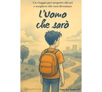 L'Uomo che sarò: Un viaggio per scoprire chi sei e scegliere chi vuoi diventare