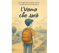 L'Uomo che sarò. Un viaggio per scoprire chi sei e scegliere chi vuoi diventare
