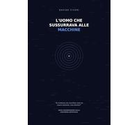 L'UOMO CHE SUSSURRAVA ALLE MACCHINE: Nove conversazioni con un'I.A. sulla coscienza artificiale