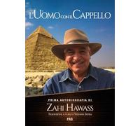 L'uomo con il cappello. Prima autobiografia. Zahi Hawass