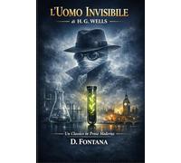 L'Uomo Invisibile di H.G. Wells: Un Classico in Prosa Moderna (I Grandi Classici in Prosa Moderna)