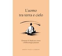 L'uomo tra terra e cielo: Elementi di Medicina cinese e Riflessologia plantare