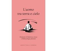 L'uomo tra terra e cielo: Elementi di Medicina cinese e Riflessologia plantare (Naturopatia)