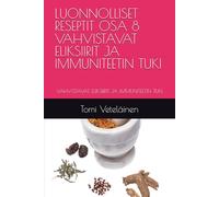 LUONNOLLISET RESEPTIT OSA 8 VAHVISTAVAT ELIKSIIRIT JA IMMUNITEETIN TUKI: VAHVISTAVAT ELIKSIIRIT JA IMMUNITEETIN TUKI