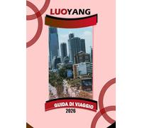 LUOYANG GUIDA DI VIAGGIO 2026: "Antichi templi, festival delle peonie, cucina locale e consigli pratici di viaggio per la Cina centrale"