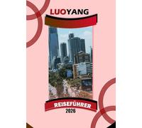 LUOYANG REISEFÜHRER 2026: "Alte Tempel, Pfingstrosenfeste, lokale Küche und praktische Reisetipps für Zentralchina"