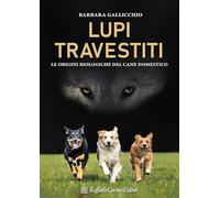 Lupi travestiti. Le origini biologiche del cane domestico. Ediz. a colori