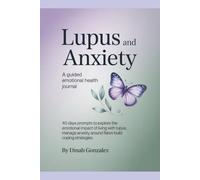 Lupus and Anxiety: A Guided Emotional Health Journal: 40 Days Prompts to Explore the Emotional Impact of Living with Lupus, Manage Anxiety Around Flares and Build Coping Strategies