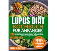 Lupus Diät Kochbuch für Anfänger: 130 entzündungshemmende Rezepte mit einem 28-Tage-Ernährungsplan und einer Einkaufsliste zur Unterstützung der ... und Verbesserung der täglichen Gesundheit