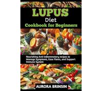 LUPUS DIET COOKBOOK FOR BEGINNERS: Nourishing Anti-inflammatory recipes to Manage Symptoms, Ease Flares, and Support Immune System