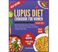 Lupus Diet Cookbook for Women Over 25: Nourishing Recipes to Reduce Flare-Ups, Boost Energy, and Beat Fatigue Naturally