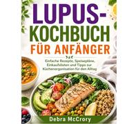 LUPUS-KOCHBUCH FÜR ANFÄNGER: Einfache Rezepte, Speisepläne, Einkaufslisten und Tipps zur Küchenorganisation für den Alltag