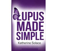 LUPUS MADE SIMPLE: A Complete, Plain-Language Guide to Symptoms, Triggers, Treatment Options, and Daily Strategies for Taking Control of Your Health