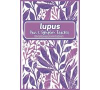 Lupus Symptom Tracker Journal: A Daily Log for Managing Lupus Symptoms, Rheumatic Pain, and Chronic Illness; Daily Chronic Pain Journaling