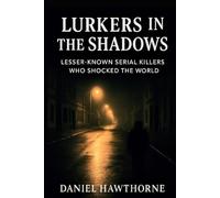 Lurkers in the Shadows: Lesser-Known Serial Killers Who Shocked the World