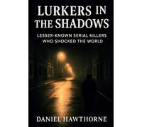 Lurkers in the Shadows: Lesser-Known Serial Killers Who Shocked the World