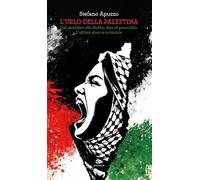 L'urlo della Palestina. Dal sionismo alla Nakba, fino al genocidio. L'ultima guerra coloniale