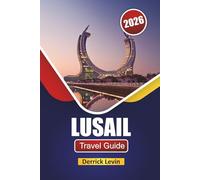 LUSAIL TRAVEL GUIDE 2026: Discover Top Attractions, Modern Landmarks, Local Cuisine, and Cultural Experiences in Qatar
