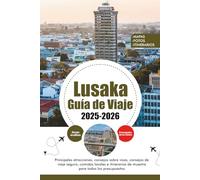 LUSAKA GUÍA DE VIAJE 2025 - 2026: Principales atracciones, consejos sobre visas, consejos de viaje seguro, comidas locales e itinerarios de muestra para todos los presupuestos