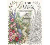 Lush Floral Coloring Book: An Adult Coloring Book Featuring Beautiful Garden Landscapes, Wildflowers, Elegant Bouquets, and Relaxing Floral Patterns (Coloring Books for Adults)