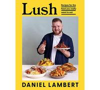 Lush: Recipes for the food you really want to eat