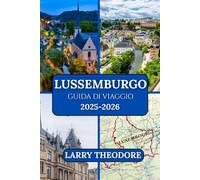 LUSSEMBURGO GUIDA DI VIAGGIO 2025-2026: “La guida definitiva del Lussemburgo: dalle fortezze storiche alle meraviglie moderne.