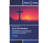Lust auf Glauben!: Gedankensplitter zu den christlichen Grundgebeten: Glaubensbekenntnis, Vater unser und Ave Maria 2. Auflage