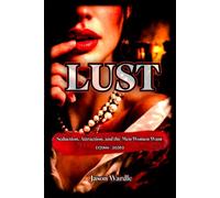 LUST: Seduction, Attraction, and the Men Women Want (1700s-2026) (The Myths and the Machine)