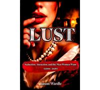 LUST: Seduction, Attraction, and the Men Women Want (1700s-2026) (The Myths and the Machine)