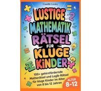 LUSTIGE MATHEMATIKRÄTSEL FÜR KLUGE KINDER: 100+ gehirnfördernde Matherätsel und Logik-Rätsel für kluge Kinder im Alter von 8 bis 12 Jahren