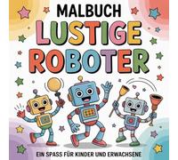 Lustige Roboter zum Ausmalen: Ein Malbuch für Kinder ab 5 Jahren