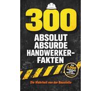Lustiges Handwerker Buch: 300 absurde Baustellen Fakten & Witze - Perfektes Geschenk für Handwerker, Männer & Azubis: Baustellen Humor pur - Witzige ... (300 Absolut Absurde Fakten)