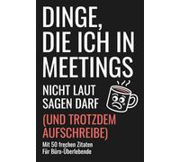 Lustiges Notizbuch: Dinge, die ich in Meetings nicht laut sagen darf - mit 50 frechen Zitaten: Für alle, die schon zu viele Besprechungen überlebt ... für Büro, Kollegen und Kolleginnen