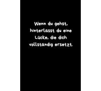 LUSTIGES Notizbuch - Wenn du gehst, hinterlässt du eine Lücke, die dich vollständig ersetzt. BLANKO: Humorvolles Geschenk für Kollegen, Freunde oder ... Notizbuch mit sarkastischem Spruch