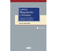 LUTERO, MAQUIAVELO Y ERASMO. VISIONES DE LA POLÍTICA, EL ESTADO Y LA GUERRA