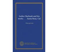 Luther Burbank and his works . . . Santa Rosa, Cal: Photo-gravures